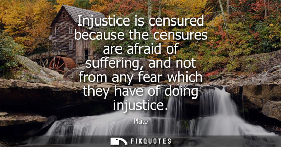 Small: Injustice is censured because the censures are afraid of suffering, and not from any fear which they ha