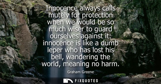 Small: Innocence always calls mutely for protection when we would be so much wiser to guard ourselves against 