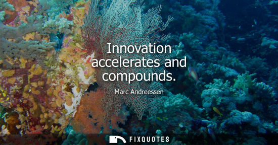 Small: Marc Andreessen: Innovation accelerates and compounds