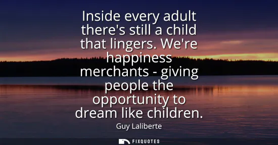 Small: Inside every adult theres still a child that lingers. Were happiness merchants - giving people the opportunity