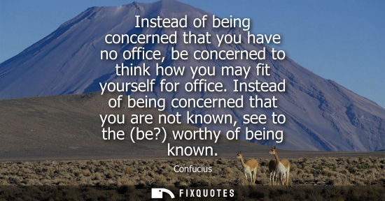 Small: Instead of being concerned that you have no office, be concerned to think how you may fit yourself for 