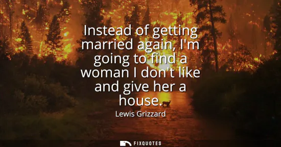 Small: Instead of getting married again, Im going to find a woman I dont like and give her a house