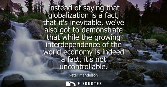 Small: Instead of saying that globalization is a fact, that its inevitable, weve also got to demonstrate that 