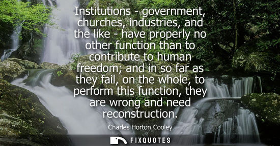 Small: Institutions - government, churches, industries, and the like - have properly no other function than to