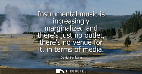 Small: Instrumental music is increasingly marginalized and theres just no outlet, theres no venue for it, in t
