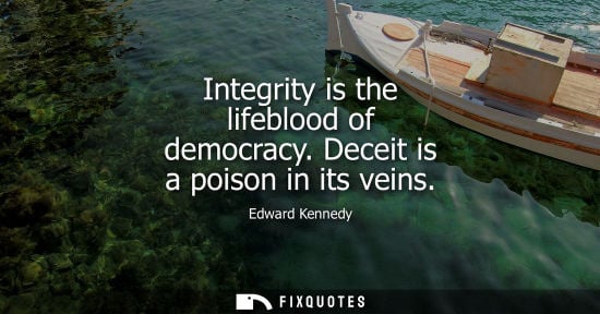 Small: Integrity is the lifeblood of democracy. Deceit is a poison in its veins