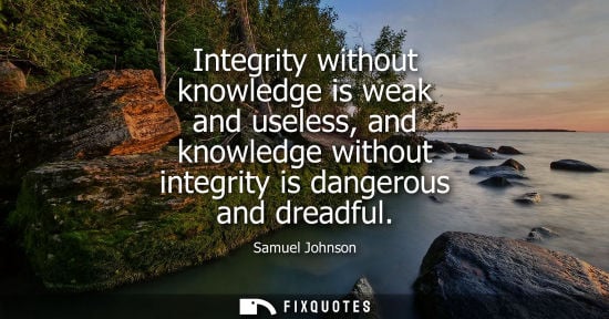 Small: Integrity without knowledge is weak and useless, and knowledge without integrity is dangerous and dreadful