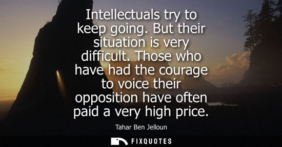 Small: Intellectuals try to keep going. But their situation is very difficult. Those who have had the courage 