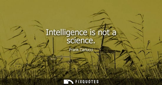 Small: Intelligence is not a science - Frank Carlucci