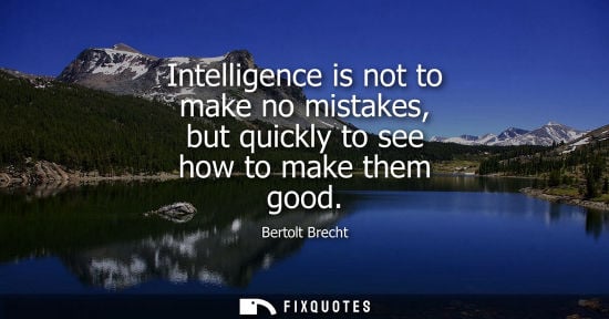 Small: Bertolt Brecht: Intelligence is not to make no mistakes, but quickly to see how to make them good