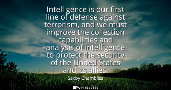 Small: Intelligence is our first line of defense against terrorism, and we must improve the collection capabilities a