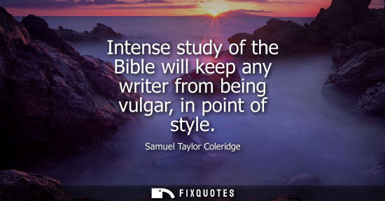 Small: Intense study of the Bible will keep any writer from being vulgar, in point of style - Samuel Taylor Coleridge