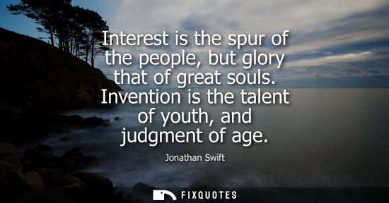 Small: Interest is the spur of the people, but glory that of great souls. Invention is the talent of youth, an