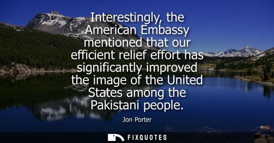 Small: Interestingly, the American Embassy mentioned that our efficient relief effort has significantly improv