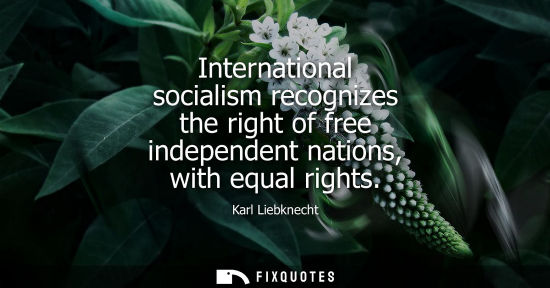 Small: International socialism recognizes the right of free independent nations, with equal rights
