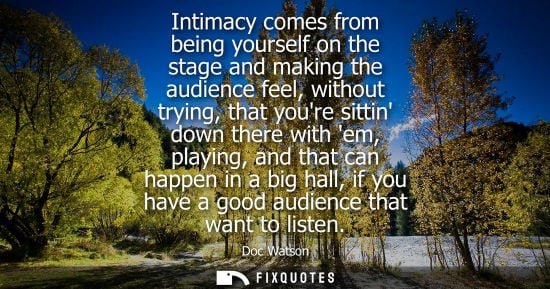 Small: Intimacy comes from being yourself on the stage and making the audience feel, without trying, that your