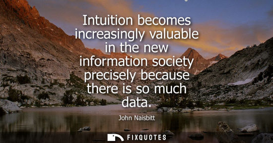 Small: Intuition becomes increasingly valuable in the new information society precisely because there is so mu