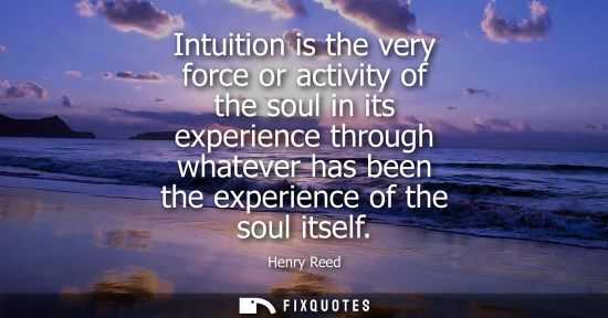 Small: Intuition is the very force or activity of the soul in its experience through whatever has been the exp