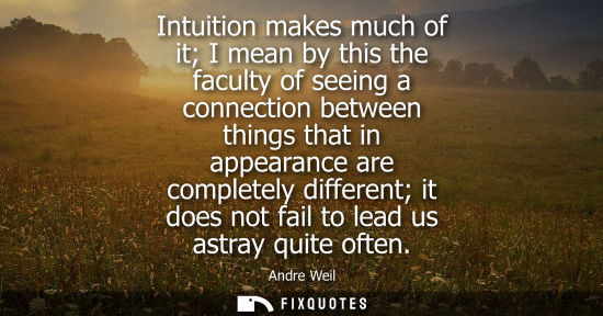 Small: Intuition makes much of it I mean by this the faculty of seeing a connection between things that in app
