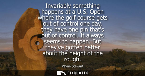 Small: Invariably something happens at a U.S. Open where the golf course gets out of control one day, they have one p