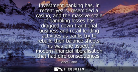 Small: Investment banking has, in recent years, resembled a casino, and the massive scale of gambling losses h
