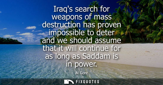 Small: Iraqs search for weapons of mass destruction has proven impossible to deter and we should assume that i