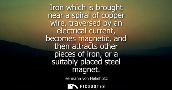 Small: Iron which is brought near a spiral of copper wire, traversed by an electrical current, becomes magneti