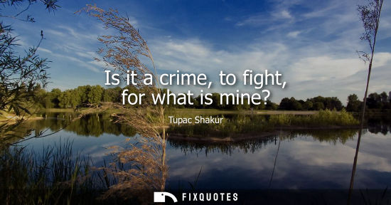 Small: Is it a crime, to fight, for what is mine?