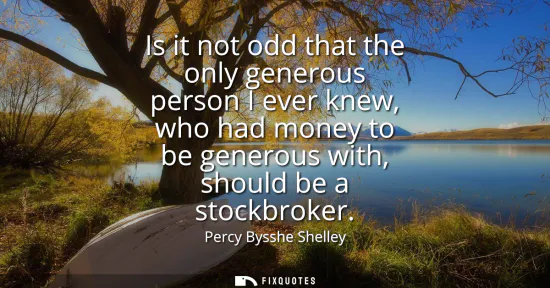 Small: Is it not odd that the only generous person I ever knew, who had money to be generous with, should be a stockb