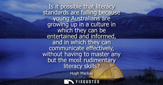 Small: Is it possible that literacy standards are falling because young Australians are growing up in a culture in wh