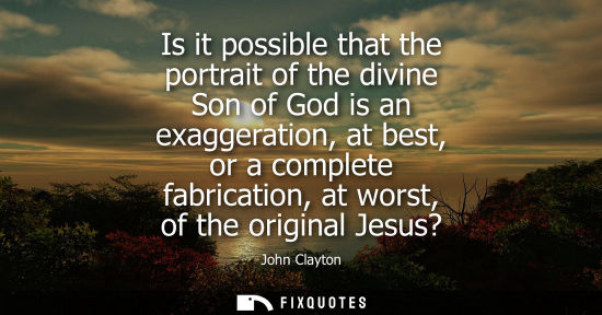 Small: Is it possible that the portrait of the divine Son of God is an exaggeration, at best, or a complete fa