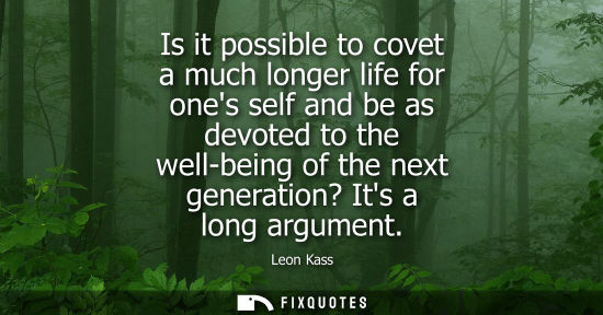 Small: Is it possible to covet a much longer life for ones self and be as devoted to the well-being of the nex