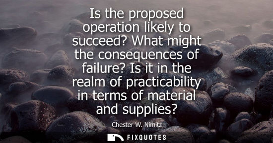 Small: Is the proposed operation likely to succeed? What might the consequences of failure? Is it in the realm