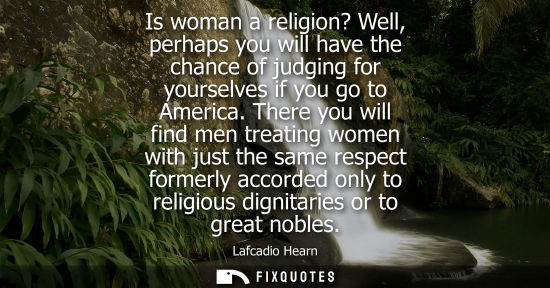 Small: Is woman a religion? Well, perhaps you will have the chance of judging for yourselves if you go to Amer