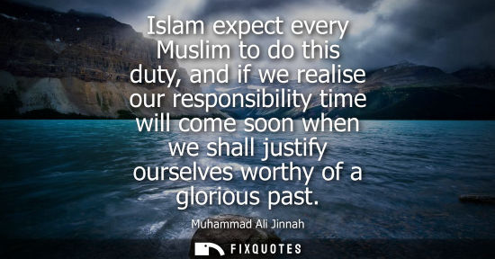 Small: Muhammad Ali Jinnah: Islam expect every Muslim to do this duty, and if we realise our responsibility time will