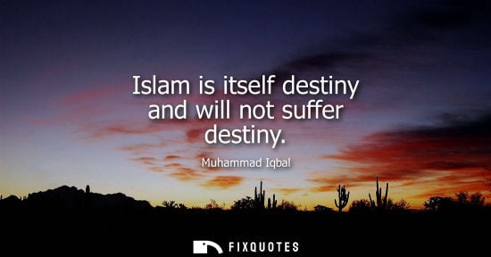 Small: Islam is itself destiny and will not suffer destiny - Muhammad Iqbal