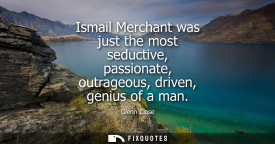 Small: Ismail Merchant was just the most seductive, passionate, outrageous, driven, genius of a man