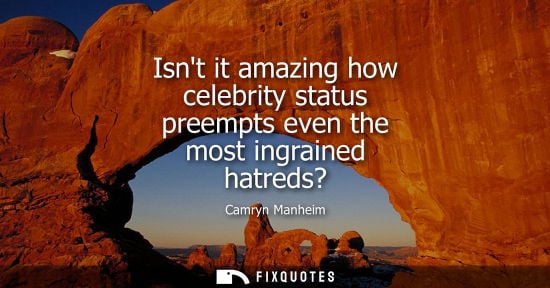 Small: Isnt it amazing how celebrity status preempts even the most ingrained hatreds?