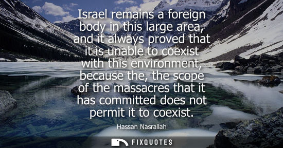 Small: Israel remains a foreign body in this large area, and it always proved that it is unable to coexist with this 