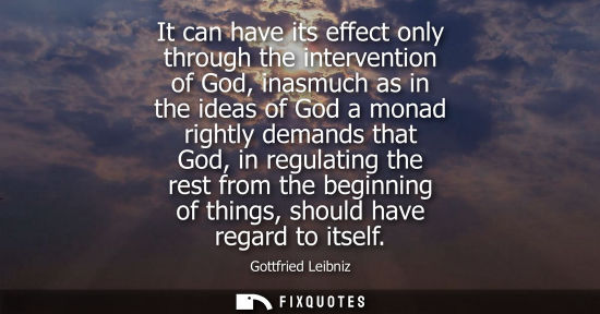 Small: It can have its effect only through the intervention of God, inasmuch as in the ideas of God a monad ri