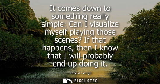 Small: It comes down to something really simple: Can I visualize myself playing those scenes? If that happens,