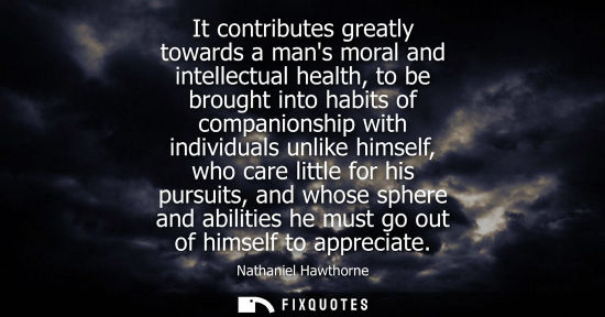 Small: It contributes greatly towards a mans moral and intellectual health, to be brought into habits of companionshi