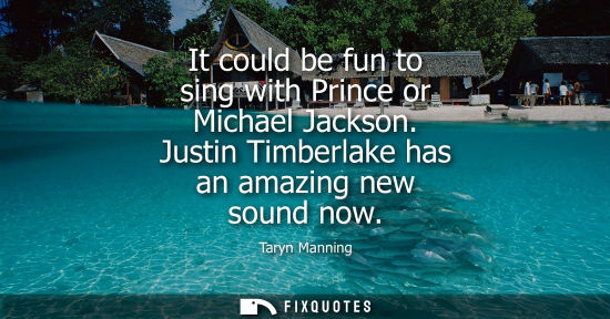 Small: It could be fun to sing with Prince or Michael Jackson. Justin Timberlake has an amazing new sound now