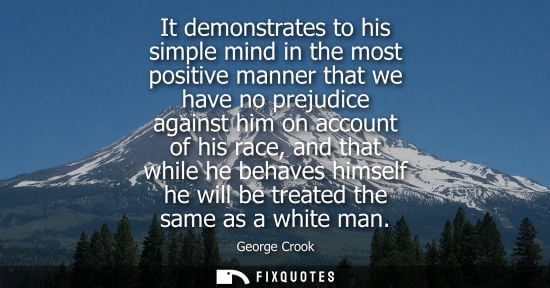 Small: It demonstrates to his simple mind in the most positive manner that we have no prejudice against him on accoun