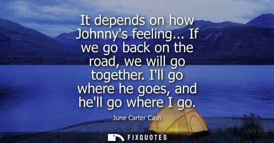 Small: It depends on how Johnnys feeling... If we go back on the road, we will go together. Ill go where he go