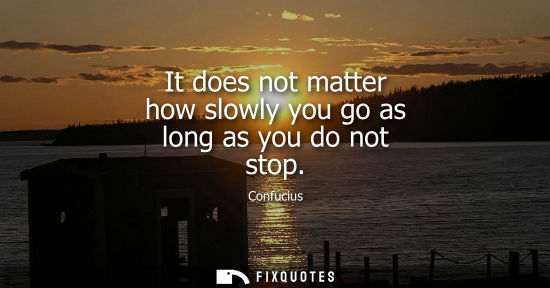 Small: It does not matter how slowly you go as long as you do not stop