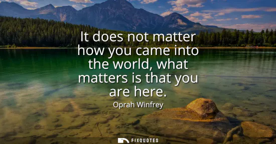 Small: It does not matter how you came into the world, what matters is that you are here