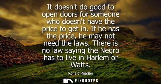 Small: It doesnt do good to open doors for someone who doesnt have the price to get in. If he has the price, h