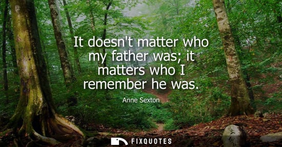 Small: Anne Sexton: It doesnt matter who my father was it matters who I remember he was