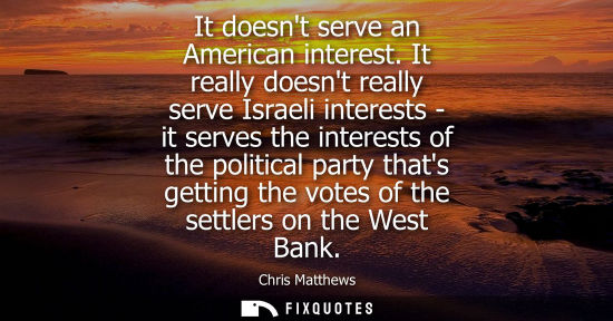 Small: It doesnt serve an American interest. It really doesnt really serve Israeli interests - it serves the i